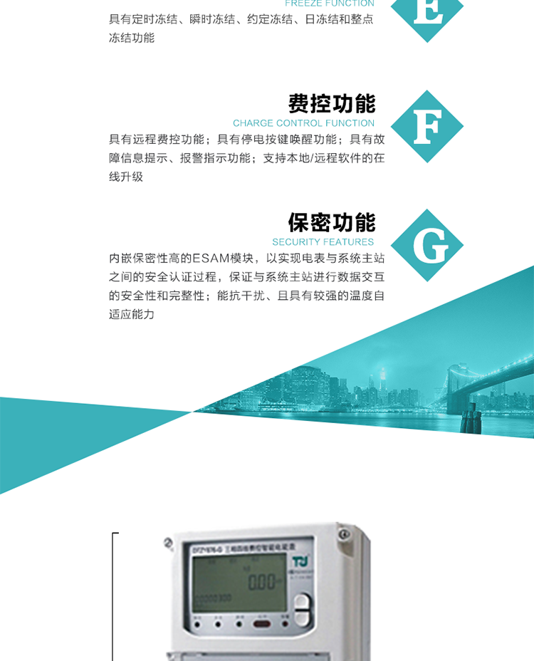 具有遠程費控功能。
具有有、無功測試脈沖輸出；具有多功能輸出功能和報警輸出功能。
實時測量A、B、C三相電壓、電流、功率等有效值及當前頻率。
具有失壓、斷相、失流、全失壓、電壓逆相序、欠壓、過壓、過流、斷流、電流不平衡、過載、總功率因數超下限、停來電、編程、需量清零、校時等記錄功能。
具有停電按鍵喚醒功能、停電紅外喚醒功能，并可以停電喚醒紅外抄表。
具有故障信息提示、報警（液晶、報警燈）功能。
具有定時凍結、瞬時凍結、約定凍結和日凍結功能。
可選負荷曲線數據記錄功能，存儲容量達2M。
具有開電表蓋和端鈕蓋記錄功能。
內嵌保密性高的ESAM模塊，以實現電表與系統主站之間的安全認證過程，保證與系統主站進行數據交互的安全性和完整性；
電磁兼容性能優良，能抵御高壓尖峰脈沖、強磁場、強靜電、雷擊浪涌的干擾、且具有較強的溫度自適應能力； 
三相電源供電，三相三線中的任一相或三相四線中的任兩相斷電時，電能表仍能正常工作；
支持本地/遠程軟件的在線升級，，不影響表計計量。