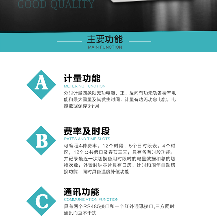 功能特點
 1）分時計量四象限無功電能，正、反向有功無功各費率電能和最大需量及其發生時間，計量有功無功總電能，電能數據保存3個月。
2）可編程4種費率，12個時段，5個日時段表，4個時區，12個公共假日及春節三天。
3）具有備有時段功能；并記錄最近一次切換備用時段時的電量數據和總的切換次數。
4）外置時鐘芯片具有日歷、計時和周年自動切換功能，同時具備溫度補償功能。
&nbsp;5）采用寬溫大視角LCD顯示，具有參數自動輪顯和按鍵顯示功能。
&nbsp;6）具有兩個RS485接口和一個紅外通訊接口,三方同時通訊而互不干擾。
&nbsp;7）具有有/無功測試脈沖輸出，正、反向有功和正、反向無功脈沖測試（遠動）口輸出功能。
8）具有多功能輸出功能，可實現1Hz時鐘、需量周期更替信號、時段切換信號、超負荷跳閘等功能。
9）具有失壓、斷相、失流、過壓、欠壓、過流、電壓合格率、停來電、編程、需量清零、廣播校時等記錄功能。