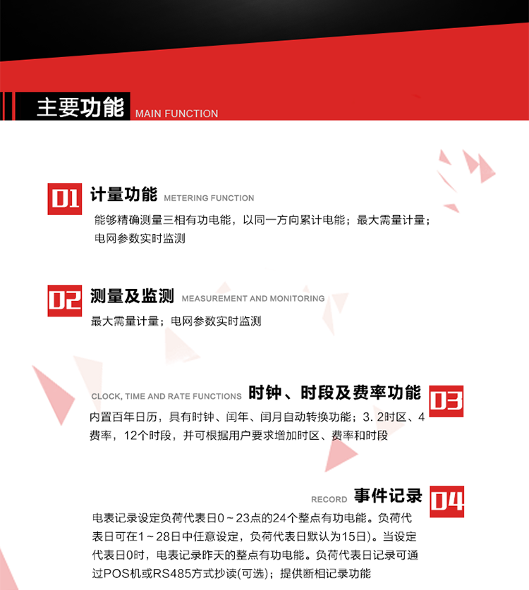 主要功能
1. 能夠精確測(cè)量三相有功電能，以同一方向累計(jì)電能。
2. 內(nèi)置百年日歷，具有時(shí)鐘、閏年、閏月自動(dòng)轉(zhuǎn)換功能。
3. 2時(shí)區(qū)、4費(fèi)率，12個(gè)時(shí)段，并可根據(jù)用戶要求增加時(shí)區(qū)、費(fèi)率和時(shí)段。
4. 最大需量計(jì)量
5. 電網(wǎng)參數(shù)實(shí)時(shí)監(jiān)測(cè)
6. 電表運(yùn)行至數(shù)據(jù)凍結(jié)轉(zhuǎn)存日(抄表日)零時(shí)進(jìn)行自動(dòng)抄表，并保存最近12個(gè)月的歷史數(shù)據(jù)。抄表日可設(shè)置為1～28日中任意日的任意整點(diǎn)，缺省設(shè)置為每月1日0時(shí)。