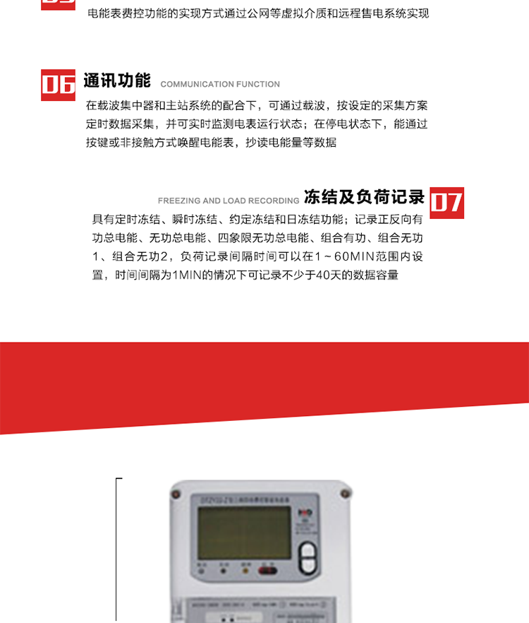 主要特點
1. 電能表可以通過低壓電力線載波等介質和遠程售電系統實現遠程費控功能，在載波集中器和主站系統的配合下，可通過載波，按設定的采集方案定時數據采集，并可實時監測電表運行狀態。 
2. 全電子式設計，內置專用計量芯片，具有精度高、靈敏度高、邏輯防潛、可靠性高、寬負荷等特點。
3. 可根據用戶要求，選用數碼管、液晶顯示等相應的顯示模式。顯示數據全面、清晰，數據記錄準確、可靠，不丟失。
4. 采用最優化設計，自身功耗低，在大范圍使用時，可降低電網線損，提高供電效率。
5. 采用SMT技術，選用國際知名品牌、長壽命元器件，精度不受頻率、溫度、電壓、高次諧波影響，安裝位置任意，整機出廠后無需調整。可延長檢定周期，大大降低了電力管理部門測試和校驗電能表的工作量，可靠性較其他同類產品有明顯提高。
6. 具有光電隔離脈沖輸出、RS485通訊接口，便于功能擴展，滿足電力管理部門管理自動化的要求。
7. 體積小、重量輕、便于安裝。并有多種外形尺寸可供選擇。 