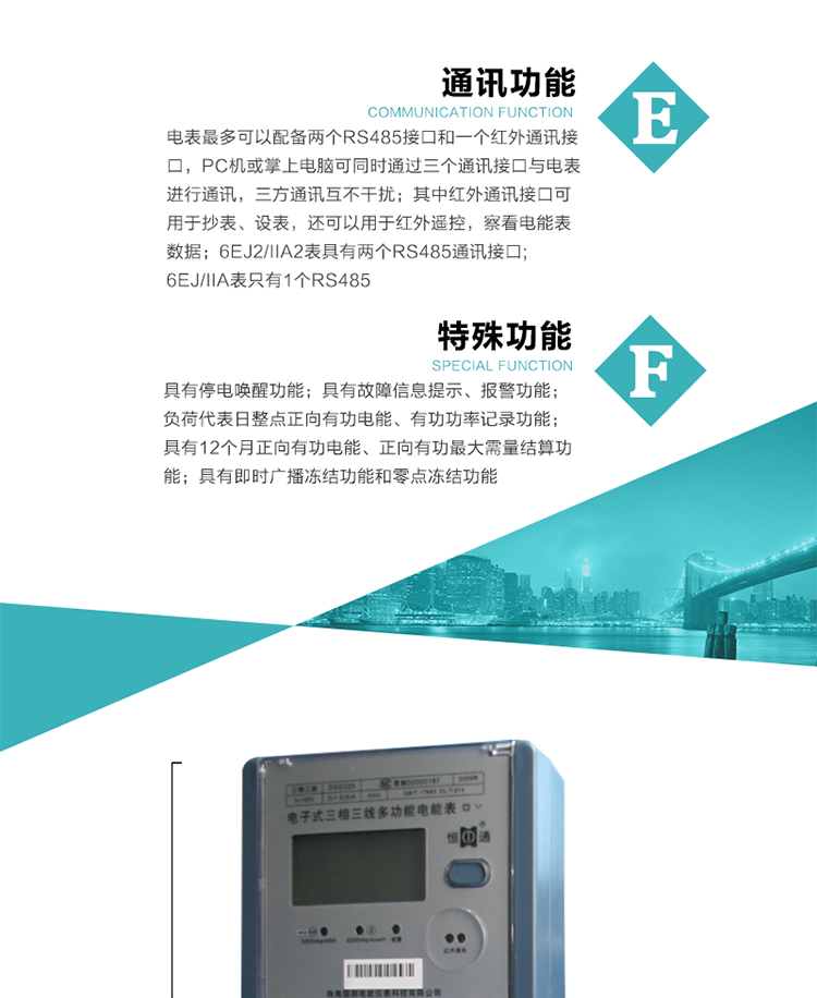 通訊功能
    a.電表最多可以配備兩個RS485接口和一個紅外通訊接口，PC機或掌上電腦可同時通過三個通訊接口與電表進行通訊，三方通訊互不干擾；其中紅外通訊接口可用于抄表、設表，還可以用于紅外遙控，察看電能表數據；
    b.RS485接口與電表內部實行電氣隔離，并設計有防雷擊電路；
     注：6EJ2/IIA2表具有兩個RS485通訊接口;6EJ/IIA表只有RS485①口。
&nbsp;&nbsp;&nbsp; 輸出功能
    a.具有有功脈沖測試口輸出和無功脈沖測試口輸出功能；
    b.具有多項功能信號輸出，可實現1Hz時鐘、超負荷報警信號、失壓報警信號、需量周期檢測等輸出功能；
    c.具有報警燈輸出功能。
&nbsp;&nbsp; 事件記錄功能
    a.實時測量A、B、C三相電壓、電流、功率、功率因數、視在功率等瞬時值以及當前頻率；
    b.具有斷相、失壓、失流、停電來電、編程、最大需量清零、廣播校時、時間修改等事件記錄功能。
&nbsp; 特殊功能
    a.具有停電喚醒功能，并可以在停電喚醒后進行抄表；
    b.具有故障信息提示、報警（液晶顯示、報警燈）功能；
    c.負荷代表日整點正向有功電能、有功功率記錄功能；
    d.具有12個月正向有功電能、正向有功最大需量結算功能； 
    e.具有即時廣播凍結功能和零點凍結功能。